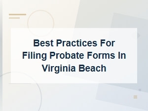 Filing Probate Forms in Virginia Beach: Best Practices